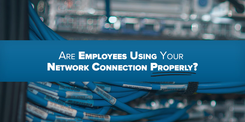 Are Employees Using Your Network Connection Properly?