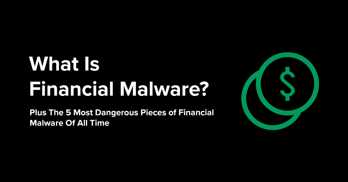What Is Financial Malware? Plus The 5 Most Dangerous Pieces of Financial Malware Of All Time